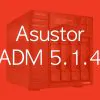 ADM 514 - ASUSTOR ADM 5.1.4 corrige des failles critiques et apporte des améliorations